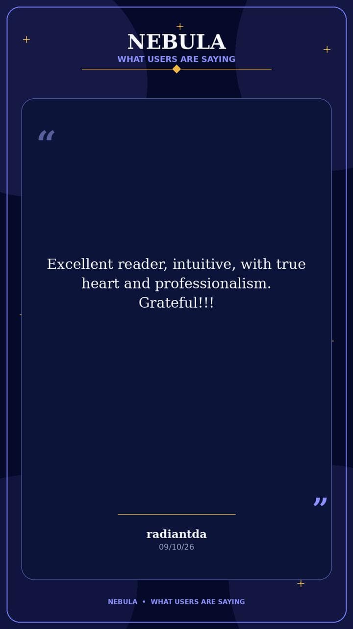 Nebula review by radiantda: "Excellent reader, intuitive, with true heart and professionalism. Grateful!!!"