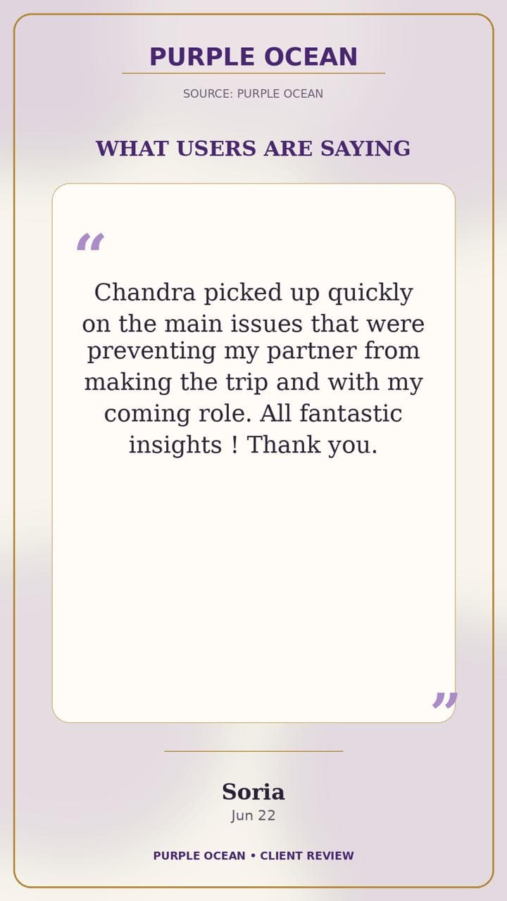 Purple Ocean review by Soria: "Chandra picked up quickly on the main issues that were preventing my partner from making the trip and with my coming role. All fantastic insights! Thank you."