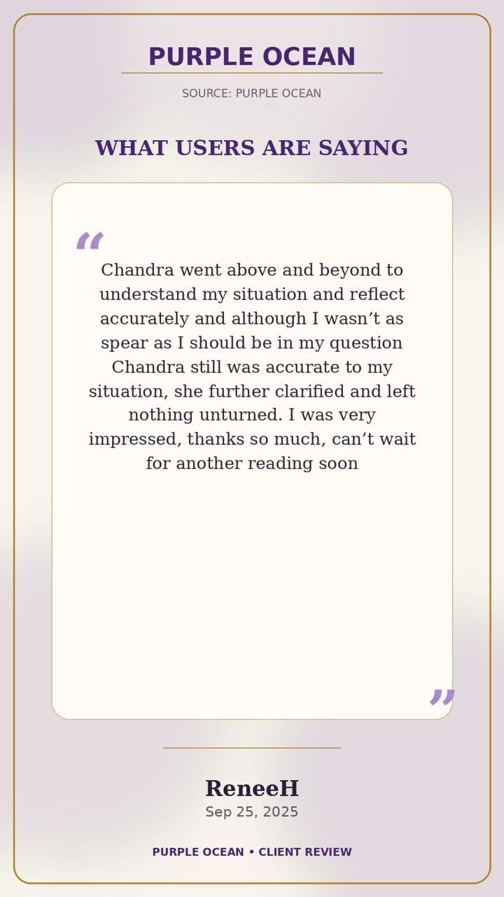 Purple Ocean review by ReneeH: "Chandra went above and beyond to understand my situation and reflect accurately … she further clarified and left nothing unturned. I was very impressed, thanks so much, can't wait for another reading soon"